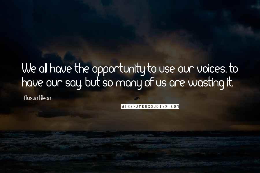 Austin Kleon Quotes: We all have the opportunity to use our voices, to have our say, but so many of us are wasting it.