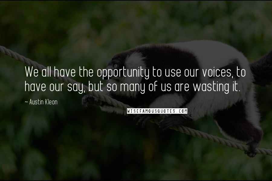 Austin Kleon Quotes: We all have the opportunity to use our voices, to have our say, but so many of us are wasting it.