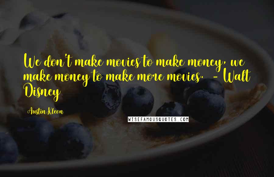 Austin Kleon Quotes: We don't make movies to make money, we make money to make more movies.  - Walt Disney