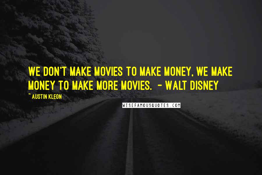Austin Kleon Quotes: We don't make movies to make money, we make money to make more movies.  - Walt Disney