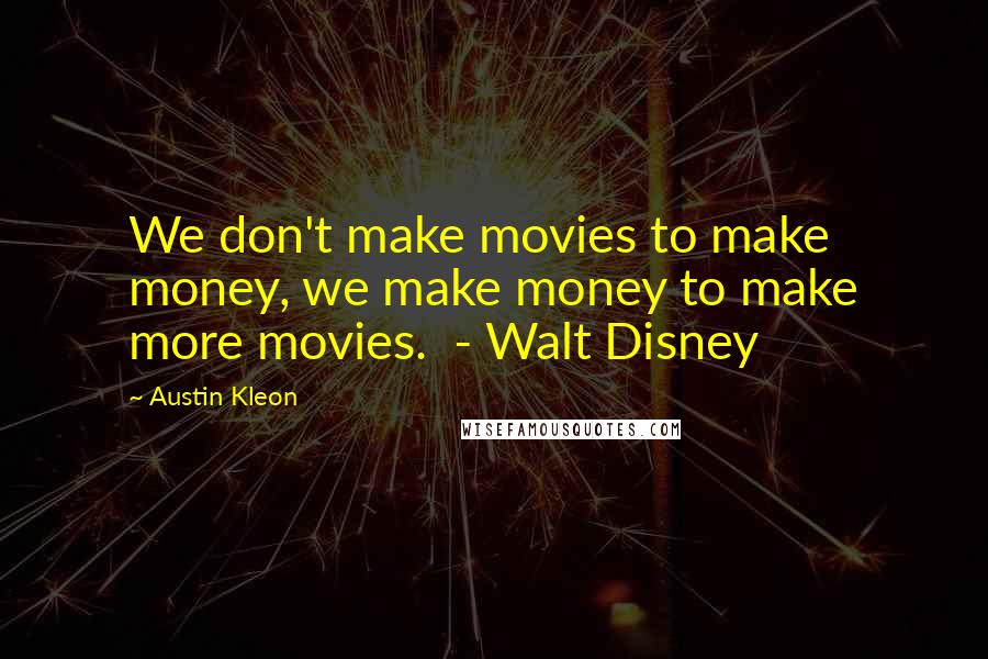 Austin Kleon Quotes: We don't make movies to make money, we make money to make more movies.  - Walt Disney