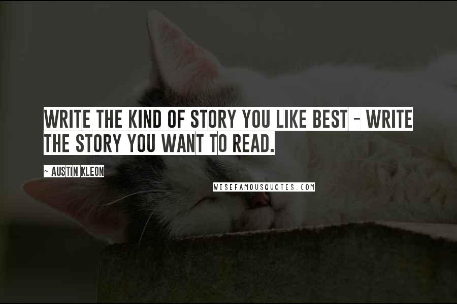 Austin Kleon Quotes: Write the kind of story you like best - write the story you want to read.