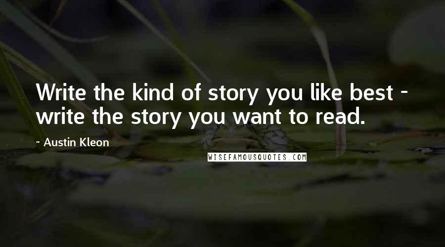 Austin Kleon Quotes: Write the kind of story you like best - write the story you want to read.