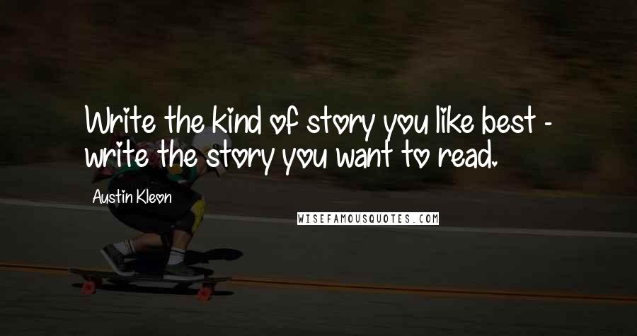 Austin Kleon Quotes: Write the kind of story you like best - write the story you want to read.