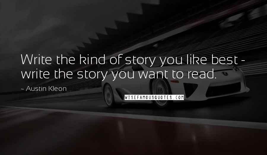 Austin Kleon Quotes: Write the kind of story you like best - write the story you want to read.