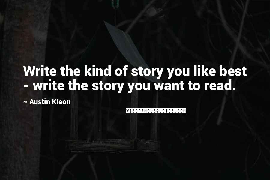 Austin Kleon Quotes: Write the kind of story you like best - write the story you want to read.