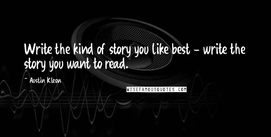 Austin Kleon Quotes: Write the kind of story you like best - write the story you want to read.