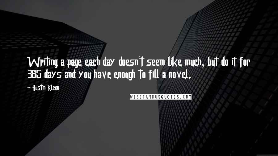 Austin Kleon Quotes: Writing a page each day doesn't seem like much, but do it for 365 days and you have enough to fill a novel.