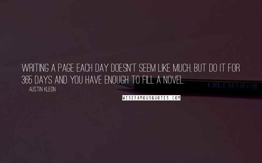 Austin Kleon Quotes: Writing a page each day doesn't seem like much, but do it for 365 days and you have enough to fill a novel.