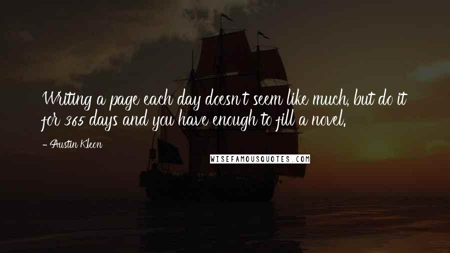 Austin Kleon Quotes: Writing a page each day doesn't seem like much, but do it for 365 days and you have enough to fill a novel.