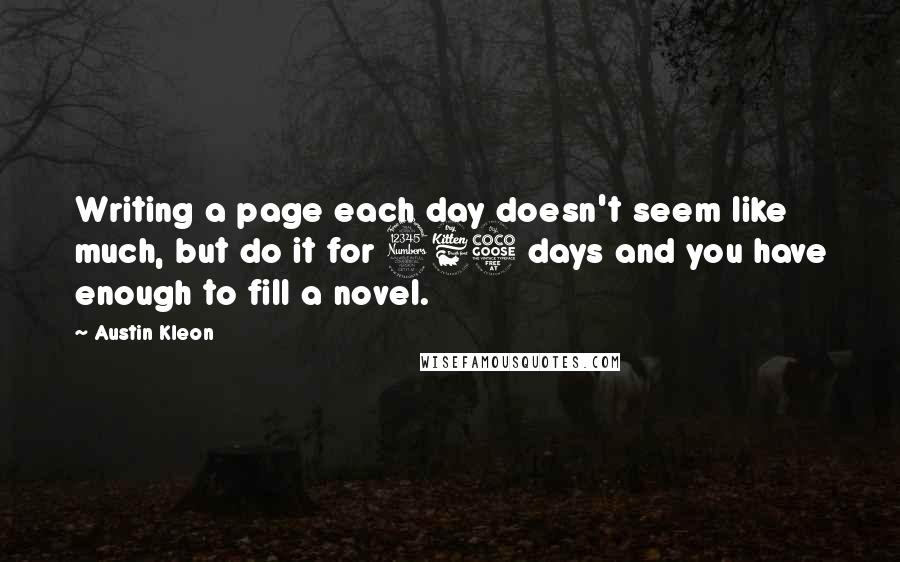 Austin Kleon Quotes: Writing a page each day doesn't seem like much, but do it for 365 days and you have enough to fill a novel.