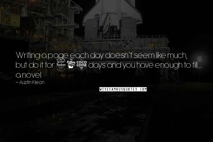 Austin Kleon Quotes: Writing a page each day doesn't seem like much, but do it for 365 days and you have enough to fill a novel.