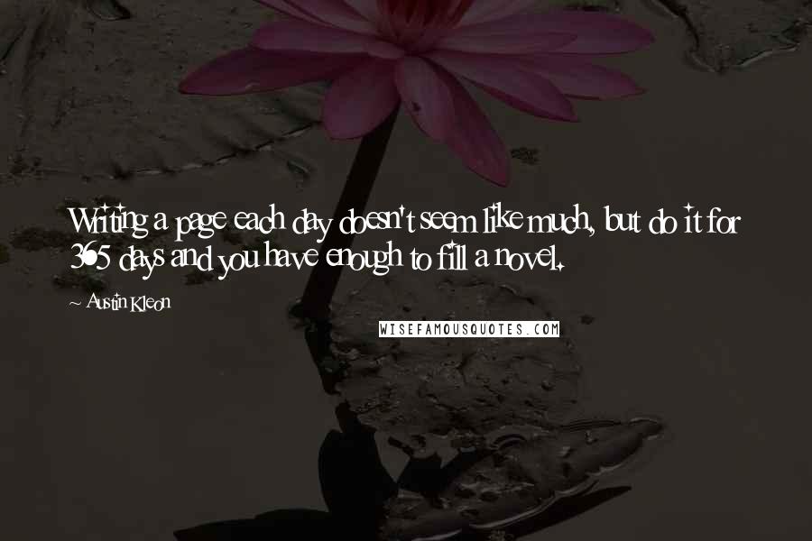 Austin Kleon Quotes: Writing a page each day doesn't seem like much, but do it for 365 days and you have enough to fill a novel.