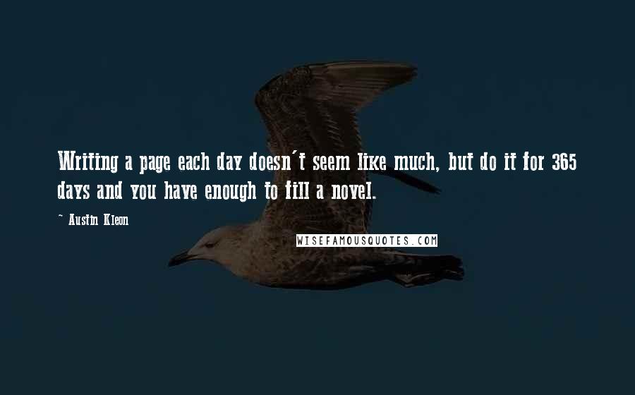 Austin Kleon Quotes: Writing a page each day doesn't seem like much, but do it for 365 days and you have enough to fill a novel.