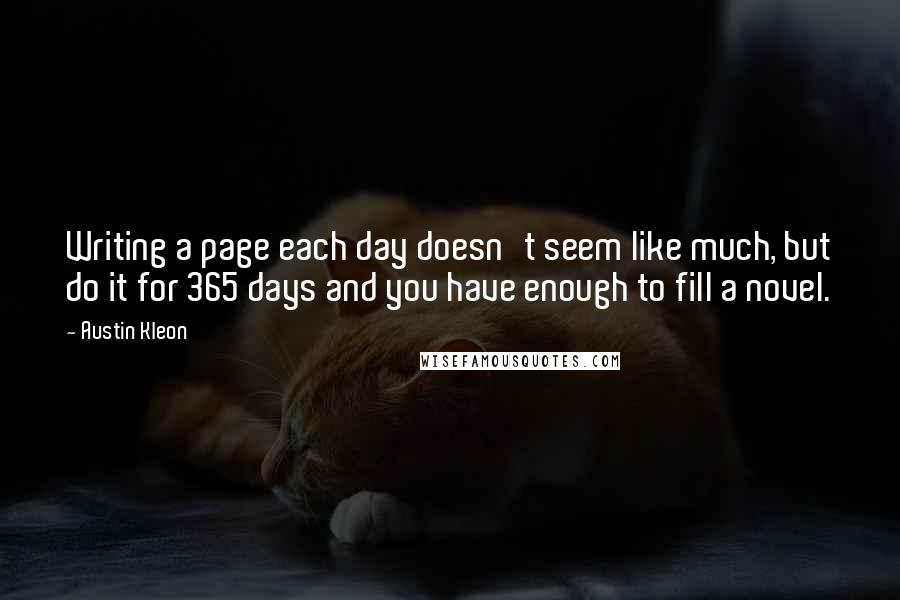 Austin Kleon Quotes: Writing a page each day doesn't seem like much, but do it for 365 days and you have enough to fill a novel.