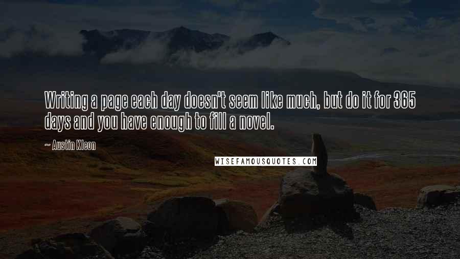 Austin Kleon Quotes: Writing a page each day doesn't seem like much, but do it for 365 days and you have enough to fill a novel.