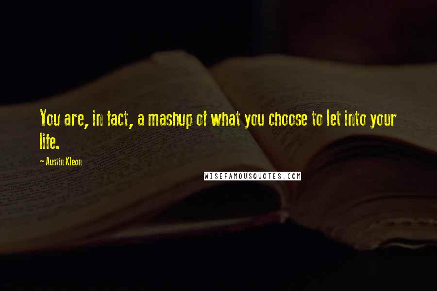 Austin Kleon Quotes: You are, in fact, a mashup of what you choose to let into your life.