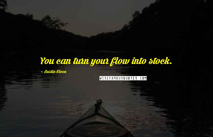 Austin Kleon Quotes: You can turn your flow into stock.