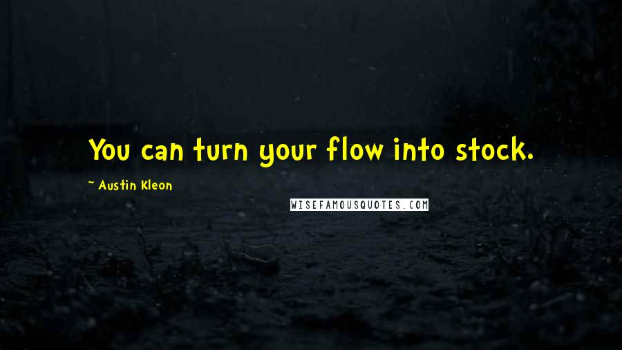 Austin Kleon Quotes: You can turn your flow into stock.