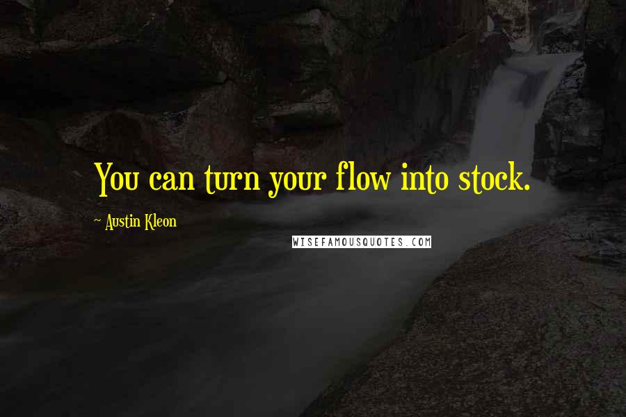 Austin Kleon Quotes: You can turn your flow into stock.