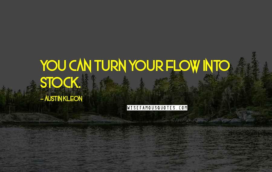 Austin Kleon Quotes: You can turn your flow into stock.