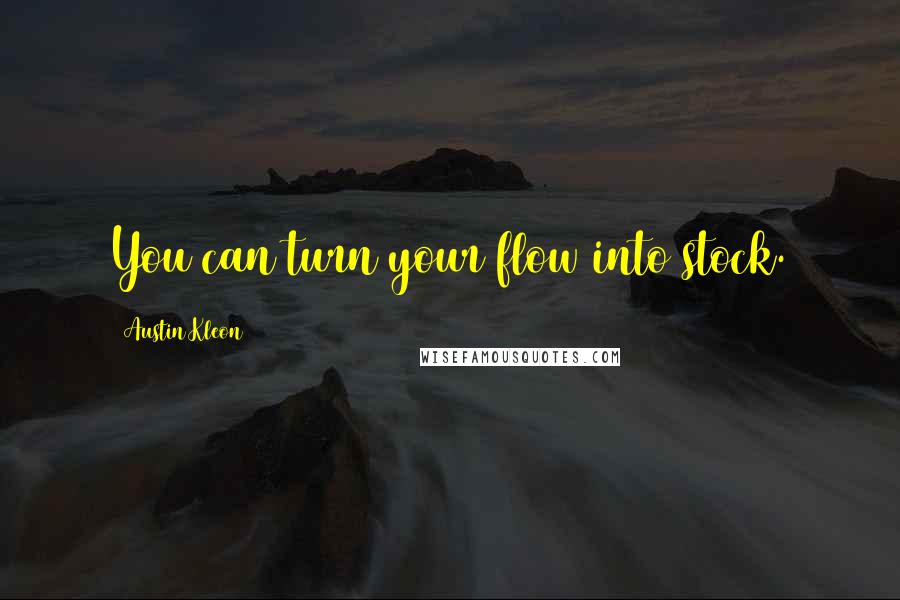 Austin Kleon Quotes: You can turn your flow into stock.