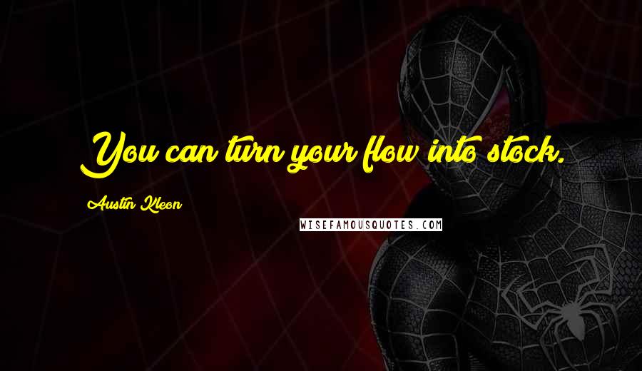 Austin Kleon Quotes: You can turn your flow into stock.