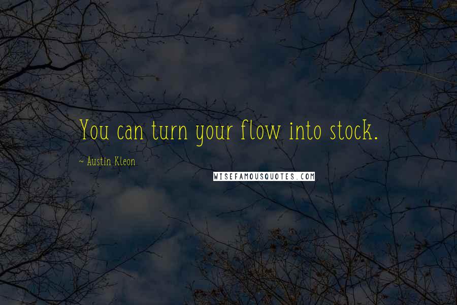 Austin Kleon Quotes: You can turn your flow into stock.