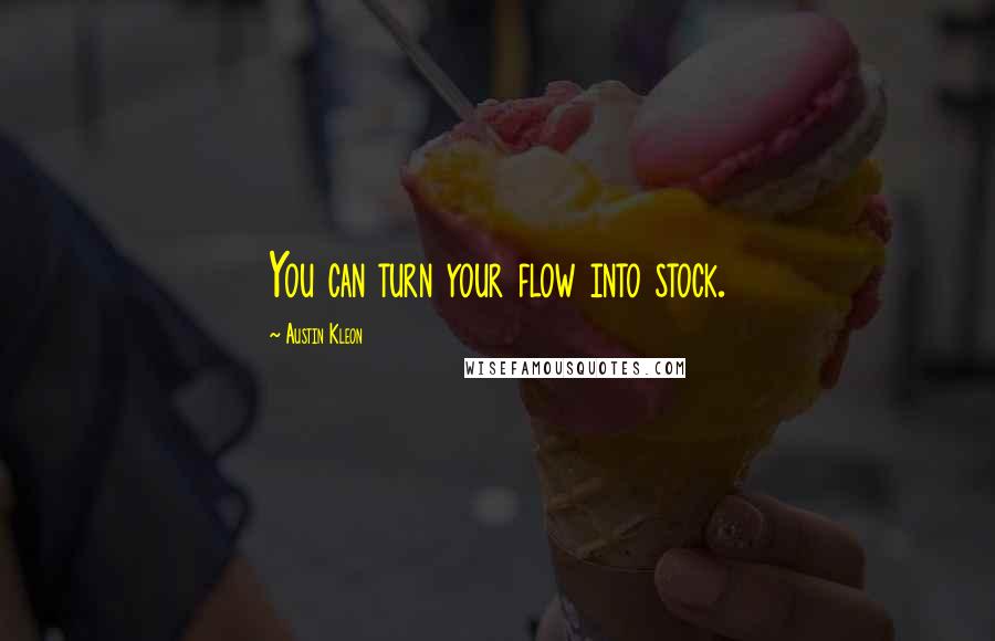 Austin Kleon Quotes: You can turn your flow into stock.