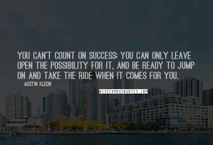 Austin Kleon Quotes: You can't count on success; you can only leave open the possibility for it, and be ready to jump on and take the ride when it comes for you.