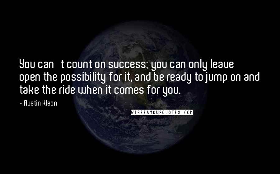 Austin Kleon Quotes: You can't count on success; you can only leave open the possibility for it, and be ready to jump on and take the ride when it comes for you.