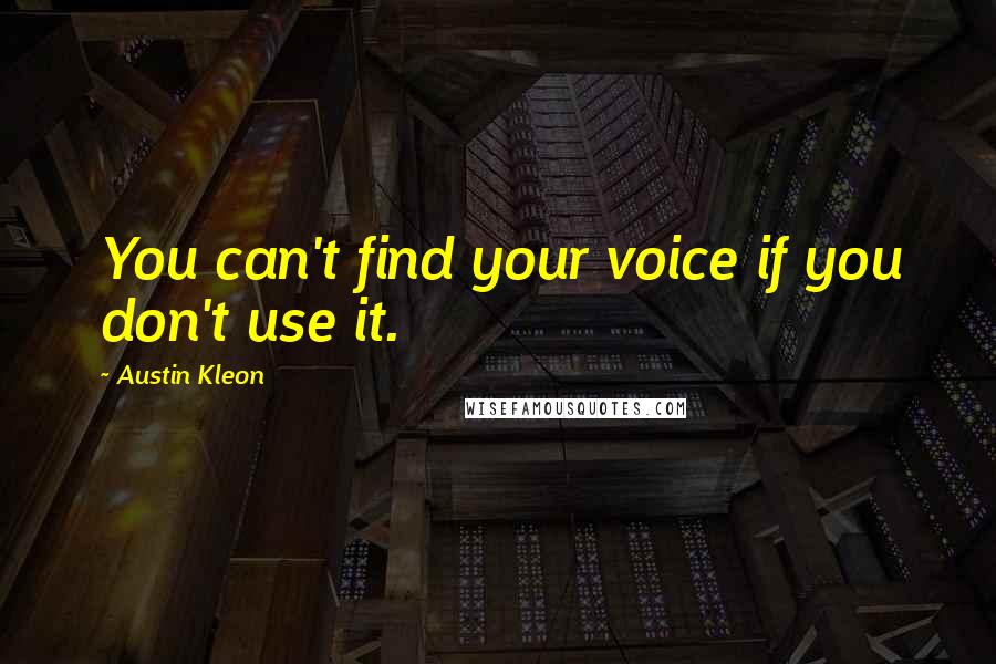 Austin Kleon Quotes: You can't find your voice if you don't use it.