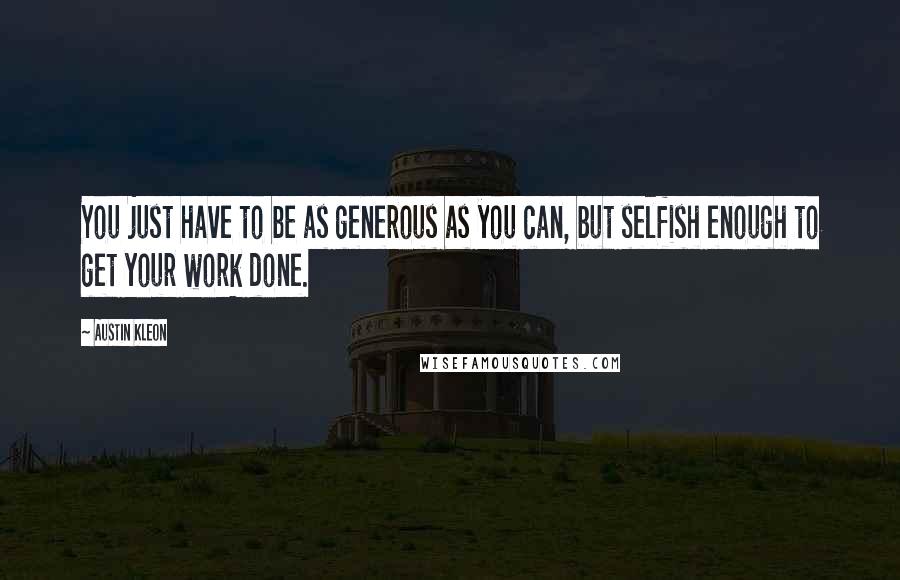 Austin Kleon Quotes: You just have to be as generous as you can, but selfish enough to get your work done.