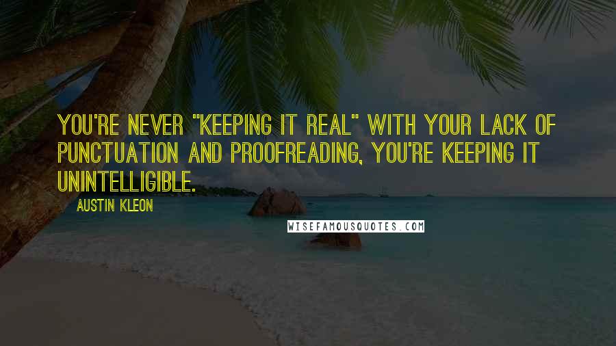 Austin Kleon Quotes: You're never "keeping it real" with your lack of punctuation and proofreading, you're keeping it unintelligible.