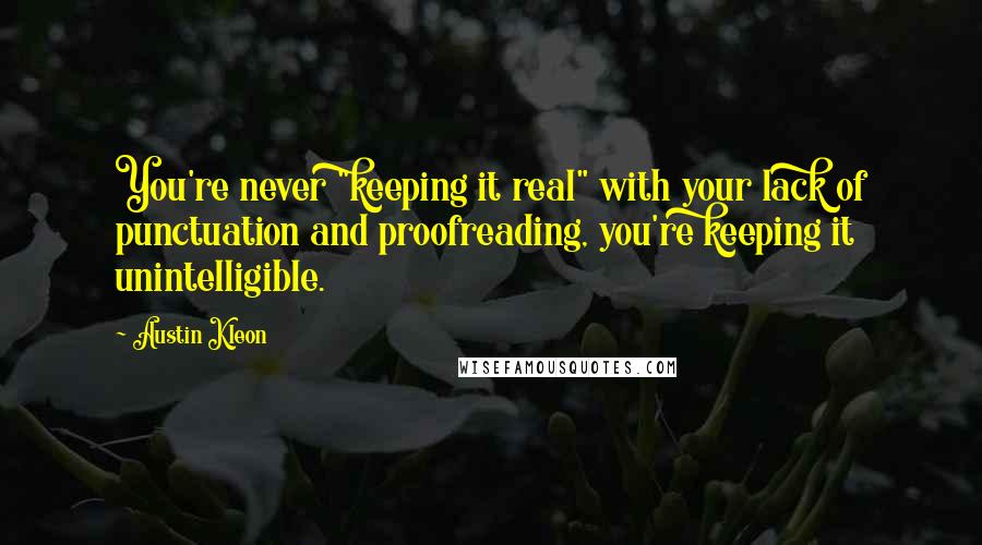 Austin Kleon Quotes: You're never "keeping it real" with your lack of punctuation and proofreading, you're keeping it unintelligible.