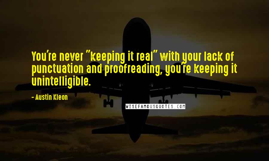 Austin Kleon Quotes: You're never "keeping it real" with your lack of punctuation and proofreading, you're keeping it unintelligible.