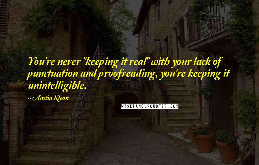 Austin Kleon Quotes: You're never "keeping it real" with your lack of punctuation and proofreading, you're keeping it unintelligible.