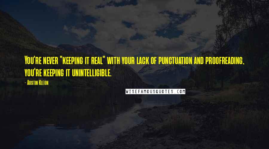 Austin Kleon Quotes: You're never "keeping it real" with your lack of punctuation and proofreading, you're keeping it unintelligible.