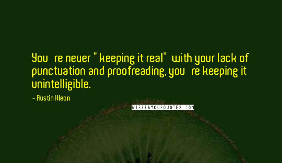 Austin Kleon Quotes: You're never "keeping it real" with your lack of punctuation and proofreading, you're keeping it unintelligible.