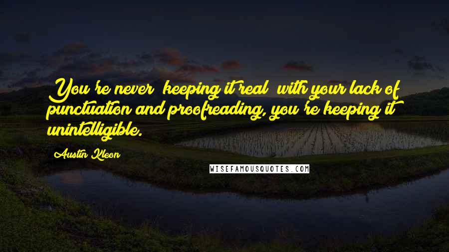 Austin Kleon Quotes: You're never "keeping it real" with your lack of punctuation and proofreading, you're keeping it unintelligible.