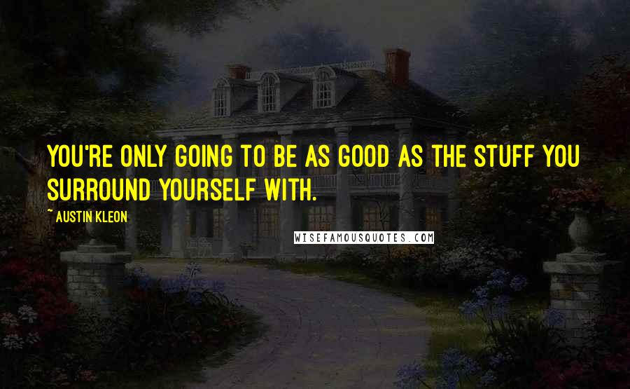 Austin Kleon Quotes: You're only going to be as good as the stuff you surround yourself with.