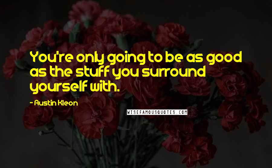 Austin Kleon Quotes: You're only going to be as good as the stuff you surround yourself with.