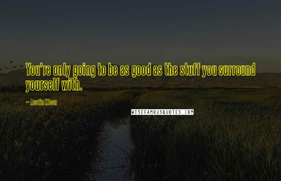Austin Kleon Quotes: You're only going to be as good as the stuff you surround yourself with.