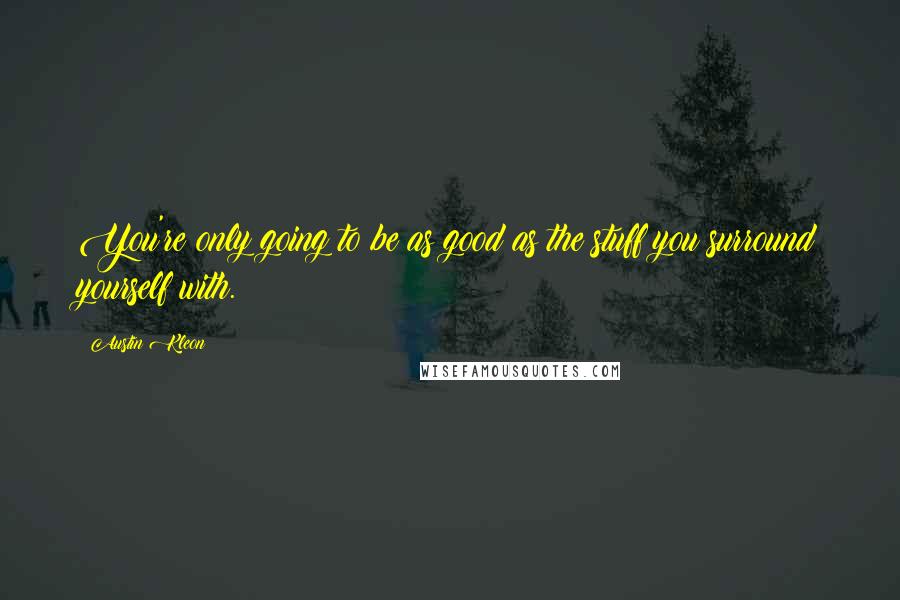 Austin Kleon Quotes: You're only going to be as good as the stuff you surround yourself with.