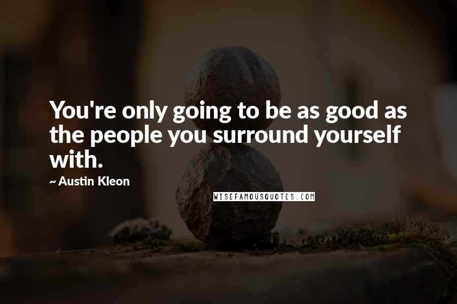 Austin Kleon Quotes: You're only going to be as good as the people you surround yourself with.