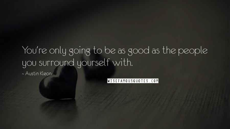 Austin Kleon Quotes: You're only going to be as good as the people you surround yourself with.