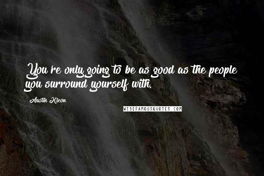 Austin Kleon Quotes: You're only going to be as good as the people you surround yourself with.