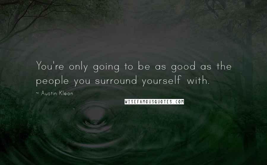 Austin Kleon Quotes: You're only going to be as good as the people you surround yourself with.