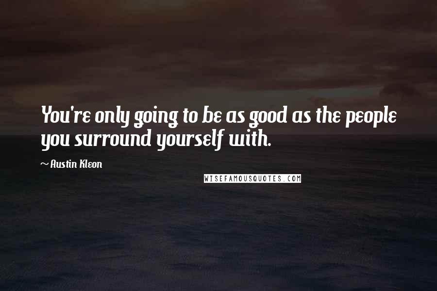 Austin Kleon Quotes: You're only going to be as good as the people you surround yourself with.