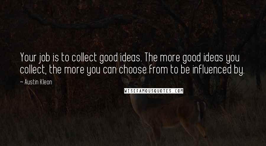 Austin Kleon Quotes: Your job is to collect good ideas. The more good ideas you collect, the more you can choose from to be influenced by.